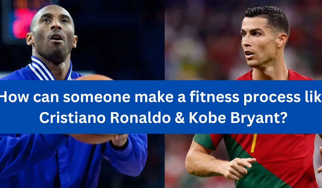 How can someone make a fitness process like Cristiano Ronaldo & Kobe Bryant?